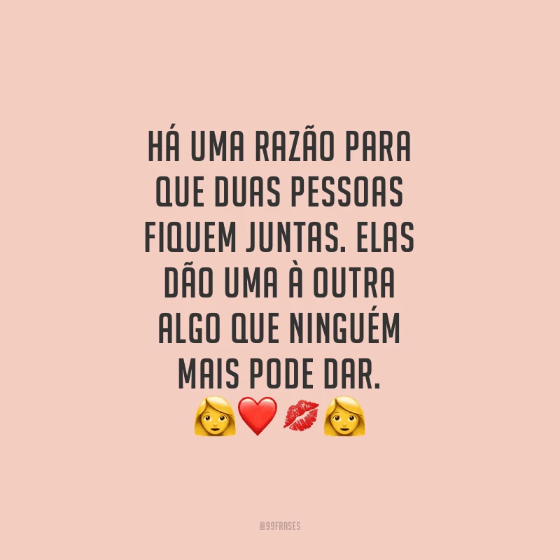 Há uma razão para que duas pessoas fiquem juntas. Elas dão uma à outra algo que ninguém mais pode dar.