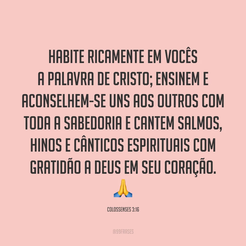 Habite ricamente em vocês a palavra de Cristo; ensinem e aconselhem-se uns aos outros com toda a sabedoria e cantem salmos, hinos e cânticos espirituais com gratidão a Deus em seu coração. 🙏