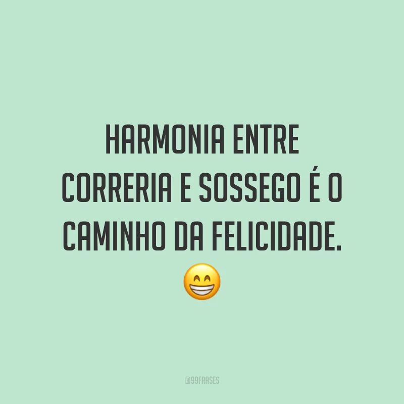 Harmonia entre correria e sossego é o caminho da felicidade. 😁