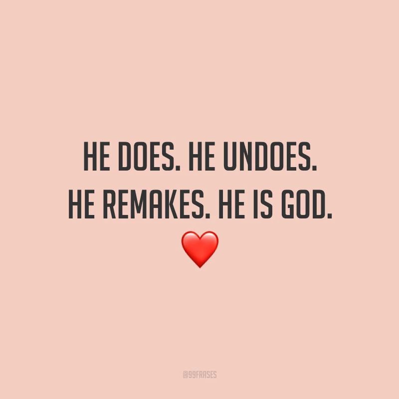 He does. He undoes. He remakes. He is God.  ❤️  (Ele faz. Ele desfaz. Ele refaz. Ele, é Deus.)