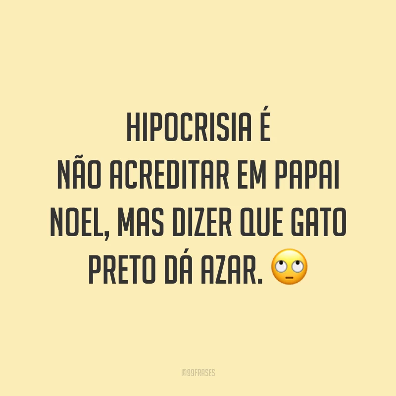 Hipocrisia é não acreditar em Papai Noel, mas dizer que gato preto dá azar. 🙄