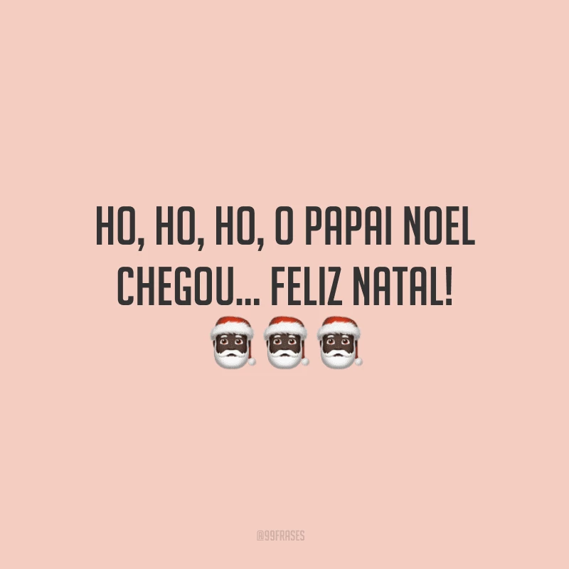 Ho, Ho, Ho, o Papai Noel chegou... Feliz Natal!