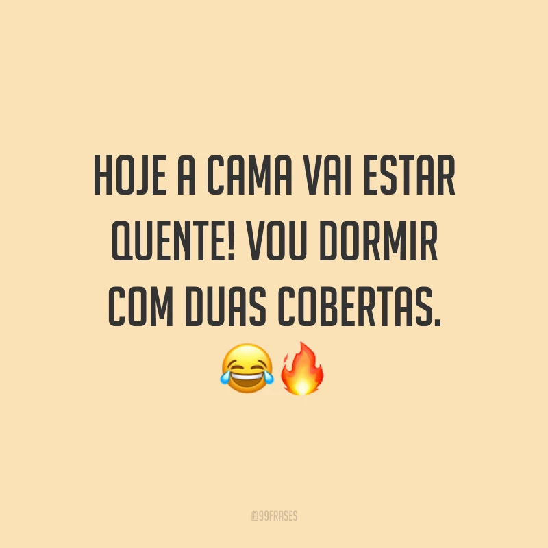 Hoje a cama vai estar quente! Vou dormir com duas cobertas. ??