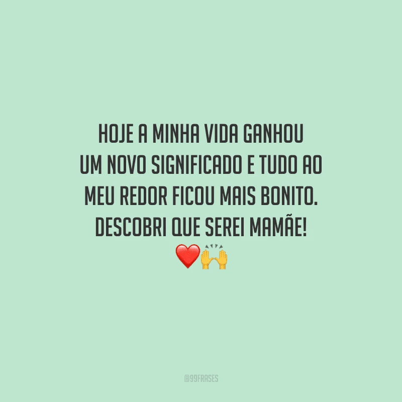 Hoje a minha vida ganhou um novo significado e tudo ao meu redor ficou mais bonito. Descobri que serei mamãe! 