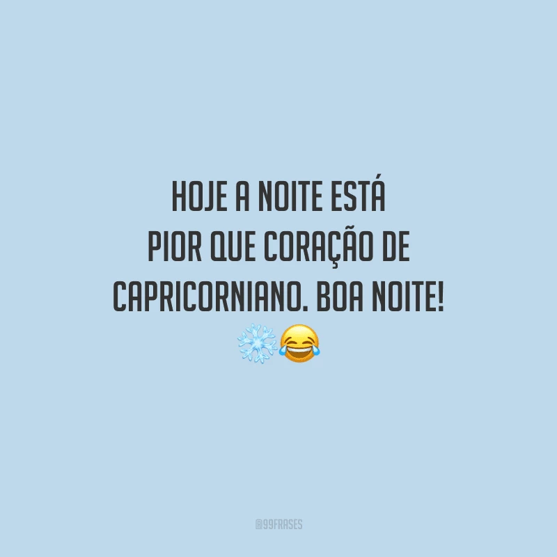 Hoje a noite está pior que coração de capricorniano. Boa noite! 