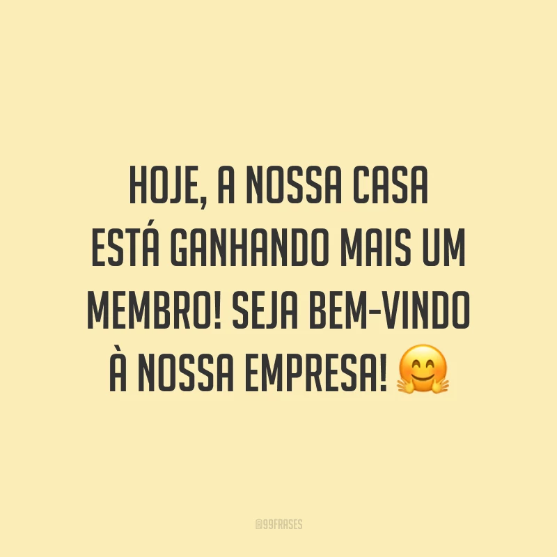 Hoje, a nossa casa está ganhando mais um membro! Seja bem-vindo à nossa empresa! 🤗