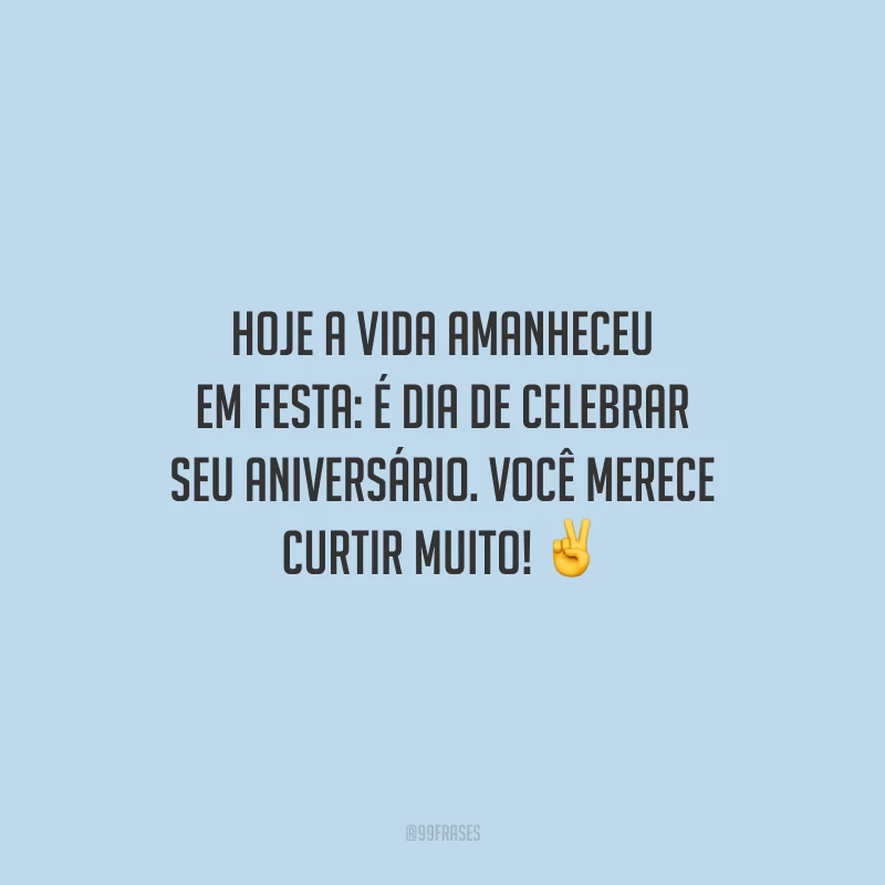 Hoje a vida amanheceu em festa: é dia de celebrar seu aniversário. Você merece curtir muito!