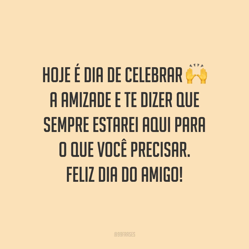 Hoje é dia de celebrar a amizade e te dizer que sempre estarei aqui para o que você precisar. Feliz Dia do Amigo!