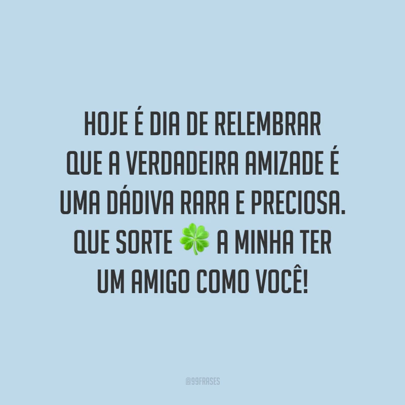 Hoje é dia de relembrar que a verdadeira amizade é uma dádiva rara e preciosa. Que sorte a minha ter um amigo como você! 