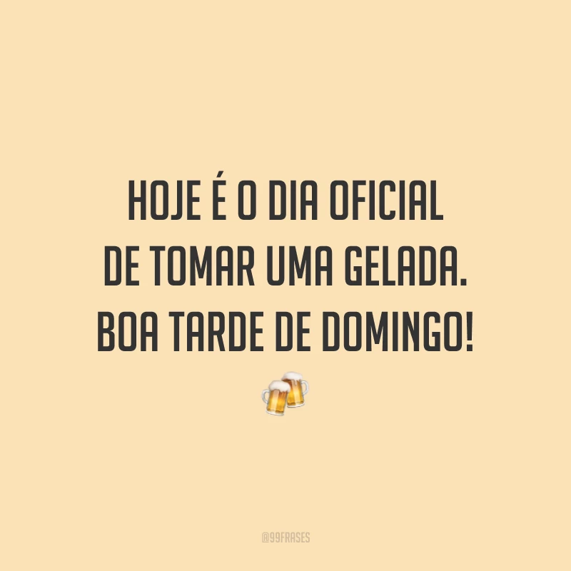 Hoje é o dia oficial de tomar uma gelada. Boa tarde de domingo!
