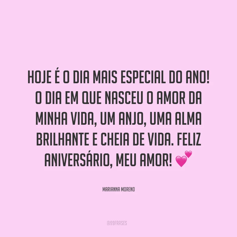 Hoje é o dia mais especial do ano! O dia em que nasceu o amor da minha vida, um anjo, uma alma brilhante e cheia de vida. Feliz aniversário, meu amor! ?