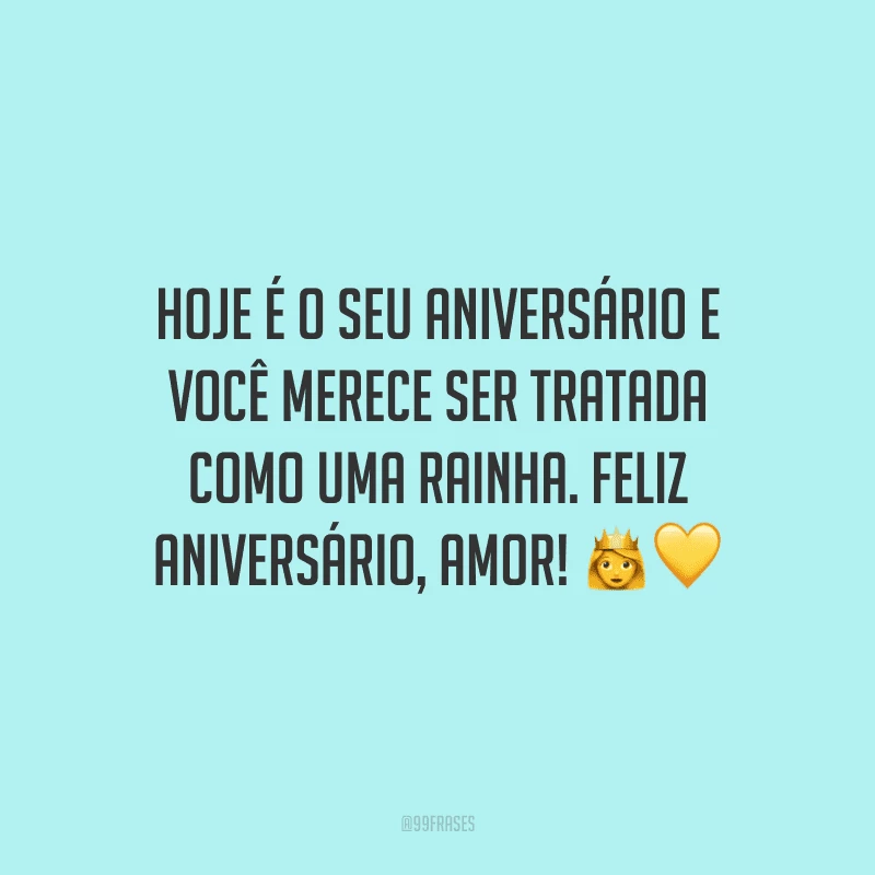 Hoje é o seu aniversário e você merece ser tratada como uma rainha. Feliz aniversário, amor! ??
