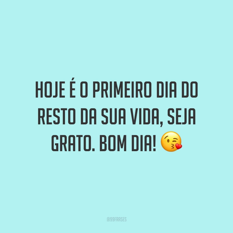 Hoje é o primeiro dia do resto da sua vida, seja grato. Bom dia! 😘