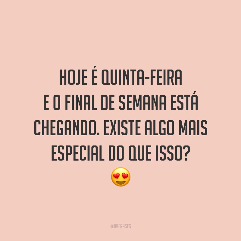 Hoje é quinta-feira e o final de semana está chegando. Existe algo mais especial do que isso? 😍