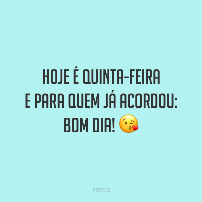 Hoje é quinta-feira e para quem já acordou: bom dia! 😘