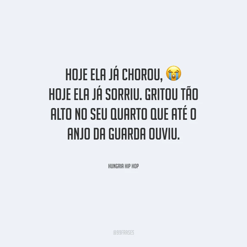 Hoje ela já chorou, hoje ela já sorriu. Gritou tão alto no seu quarto que até o anjo da guarda ouviu.