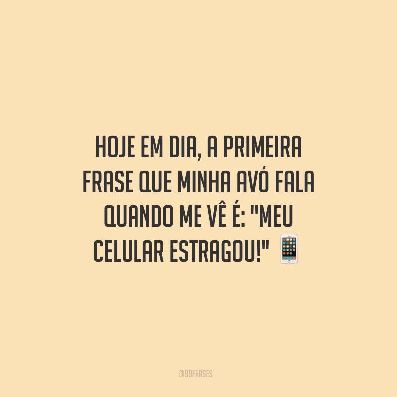 Hoje em dia, a primeira frase que minha avó fala quando me vê é: 