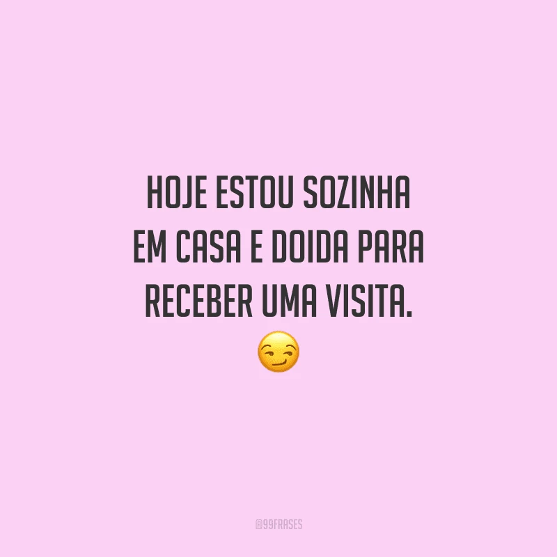 Hoje estou sozinha em casa e doida para receber uma visita. 