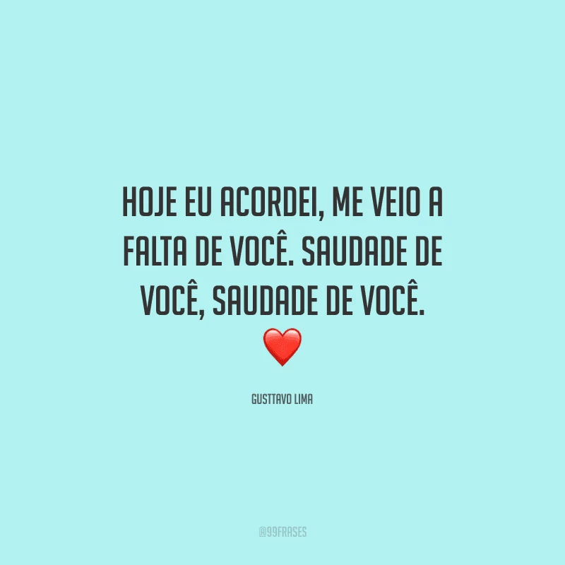 Hoje eu acordei, me veio a falta de você. Saudade de você, saudade de você. 