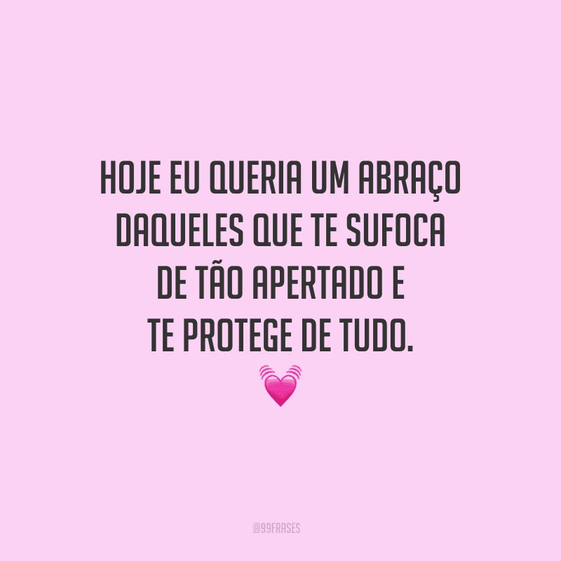 Hoje eu queria um abraço daqueles que te sufoca de tão apertado e te protege de tudo.