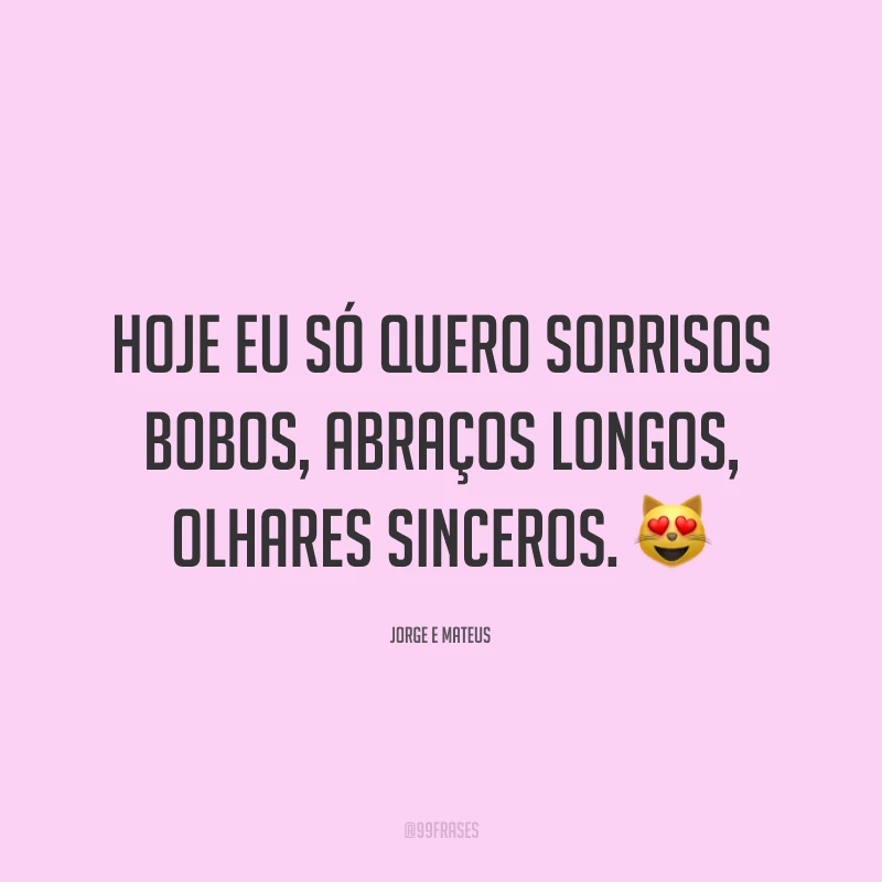 Hoje eu só quero sorrisos bobos, abraços longos, olhares sinceros. 😻