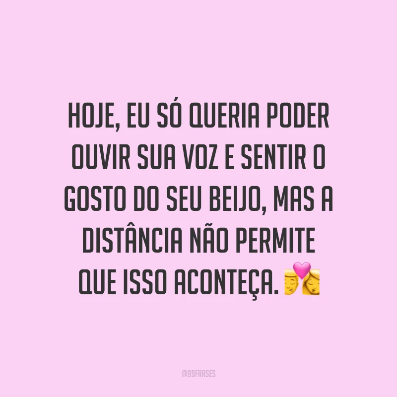 Hoje, eu só queria poder ouvir sua voz e sentir o gosto do seu beijo, mas a distância não permite que isso aconteça. 💏