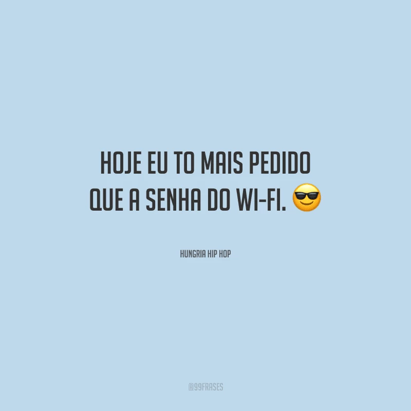 Hoje eu to mais pedido que a senha do wi-fi.
