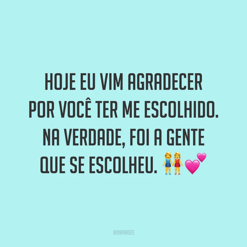 Hoje eu vim agradecer por você ter me escolhido. Na verdade, foi a gente que se escolheu. 👭💕