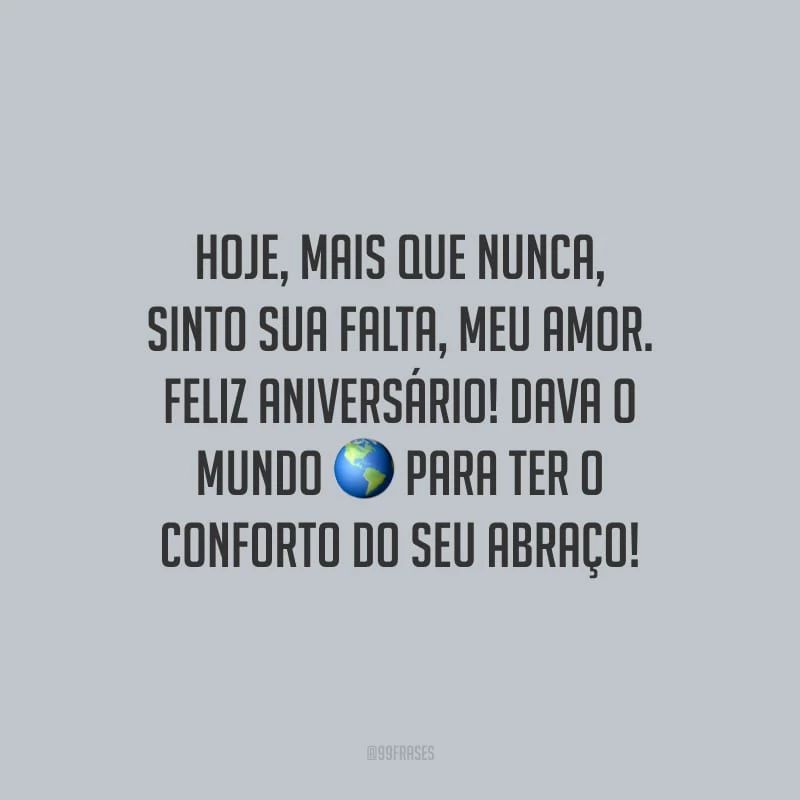 Hoje, mais que nunca, sinto sua falta, meu amor. Feliz Aniversário! Dava o mundo para ter o conforto do seu abraço!