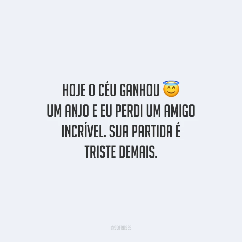Hoje o céu ganhou um anjo e eu perdi um amigo incrível. Sua partida é triste demais.