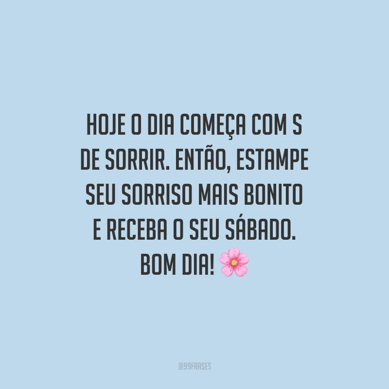 Hoje o dia começa com s de sorrir. Então, estampe seu sorriso mais bonito e receba o seu sábado. Bom dia!