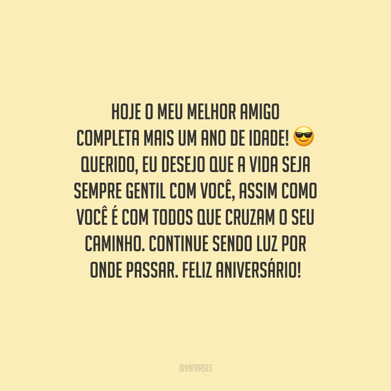 Hoje o meu melhor amigo completa mais um ano de idade! Querido, eu desejo que a vida seja sempre gentil com você, assim como você é com todos que cruzam o seu caminho. Continue sendo luz por onde passar. Feliz aniversário!