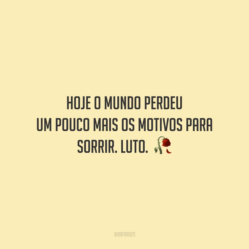 Hoje o mundo perdeu um pouco mais os motivos para sorrir. Luto.