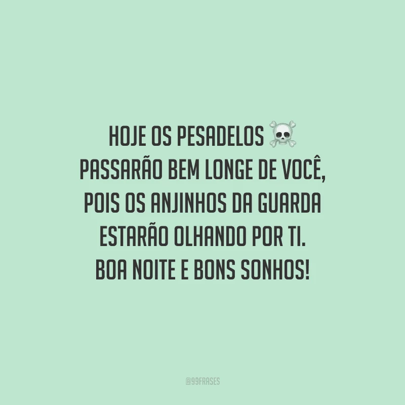 Hoje os pesadelos passarão bem longe de você, pois os anjinhos da guarda estarão olhando por ti. Boa noite e bons sonhos!