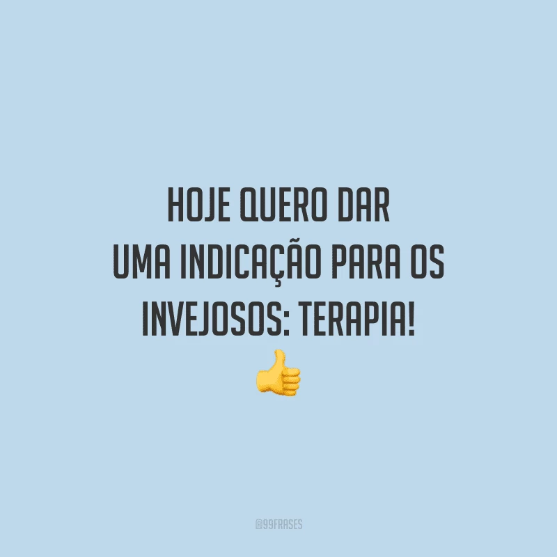 Hoje quero dar uma indicação para os invejosos: terapia!