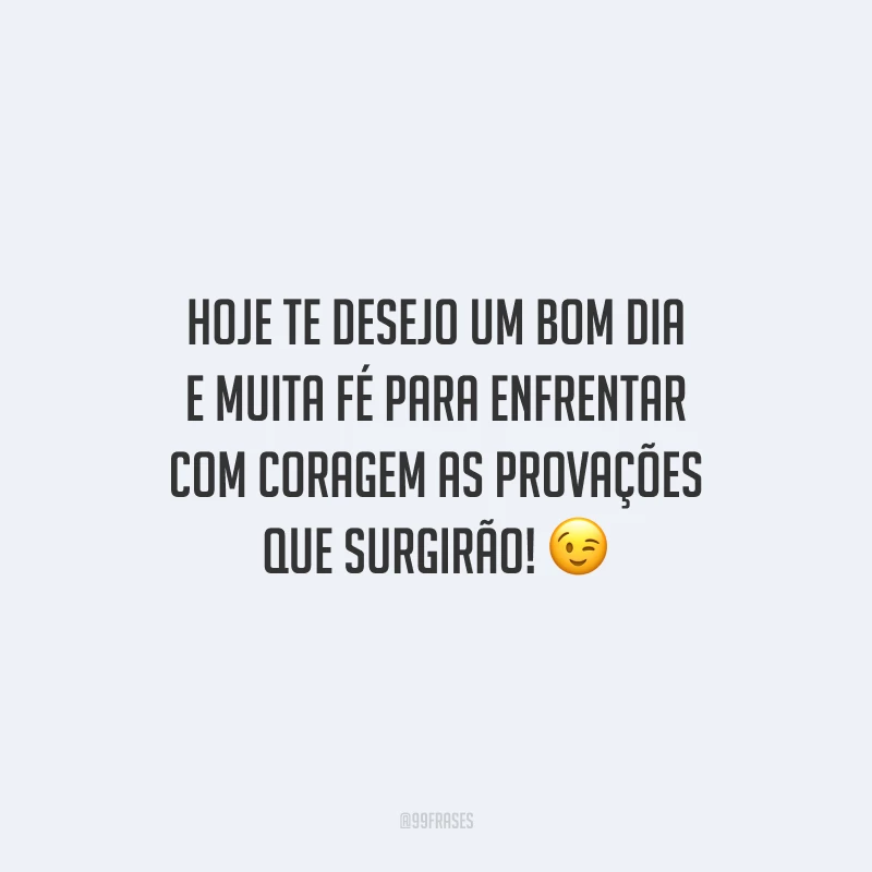 Hoje te desejo um bom dia e muita fé para enfrentar com coragem as provações que surgirão!