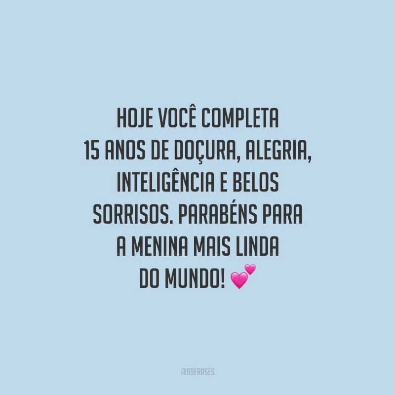 Hoje você completa 15 anos de doçura, alegria, inteligência e belos sorrisos. Parabéns para a menina mais linda do mundo!