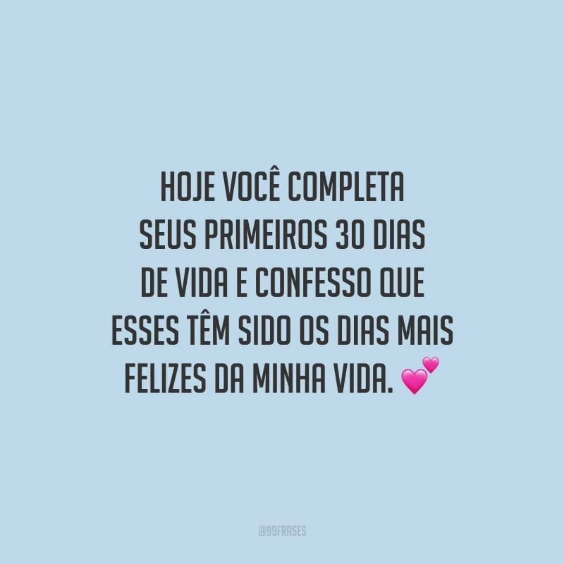 Hoje você completa seus primeiros 30 dias de vida e confesso que esses têm sido os dias mais felizes da minha vida.
