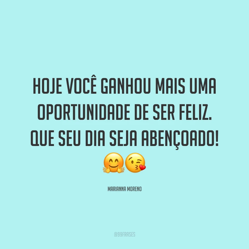 Hoje você ganhou mais uma oportunidade de ser feliz. Que seu dia seja abençoado! ??