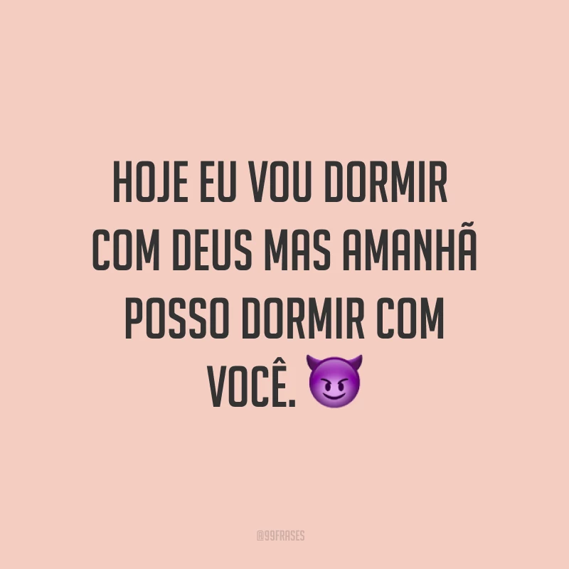 Hoje eu vou dormir com deus mas amanhã posso dormir com você. ?