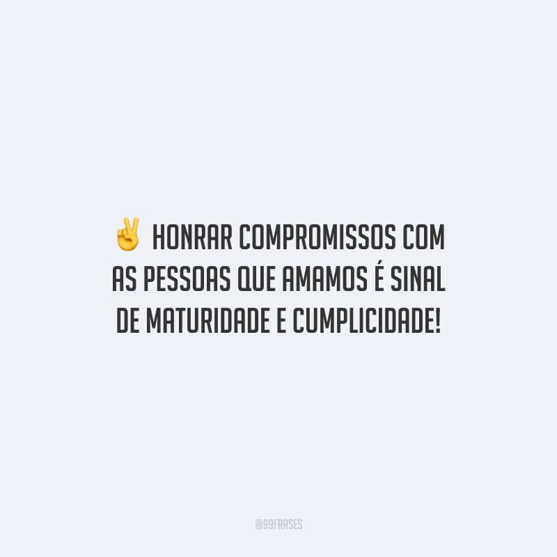Honrar compromissos com as pessoas que amamos é sinal de maturidade e cumplicidade!
