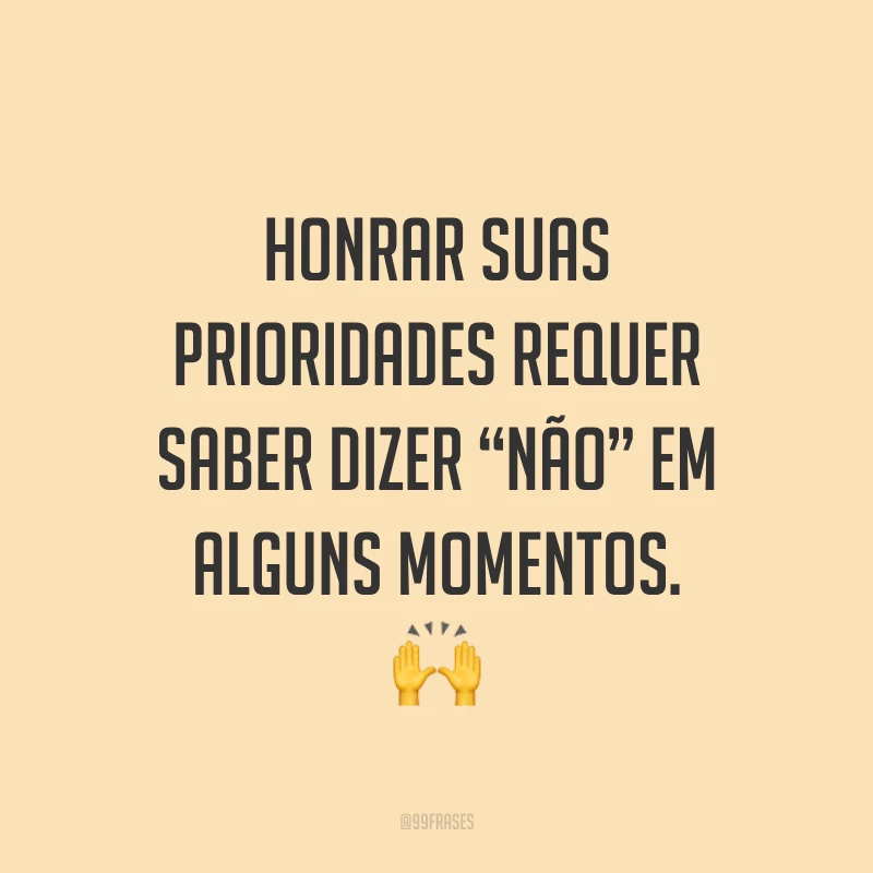 Honrar suas prioridades requer saber dizer “não” em alguns momentos. 🙌