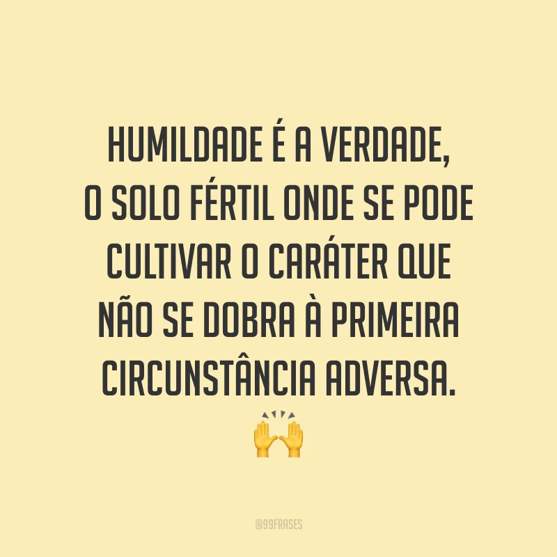 Humildade é a verdade, o solo fértil onde se pode cultivar o caráter que não se dobra à primeira circunstância adversa. 🙌