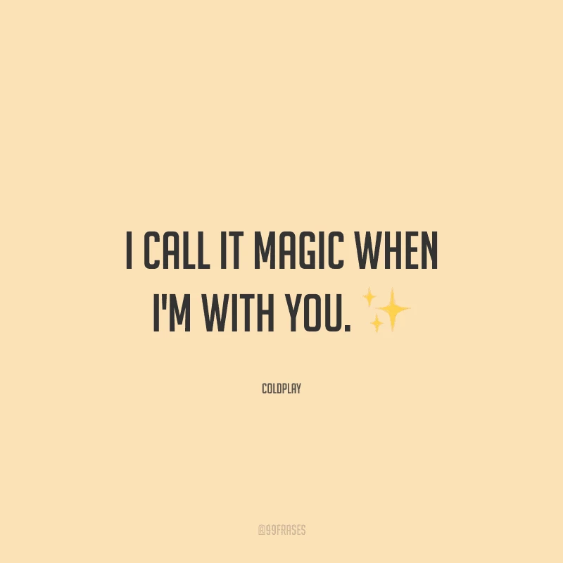 I call it magic when I'm with you. (Eu chamo de magia quando estou com você.)