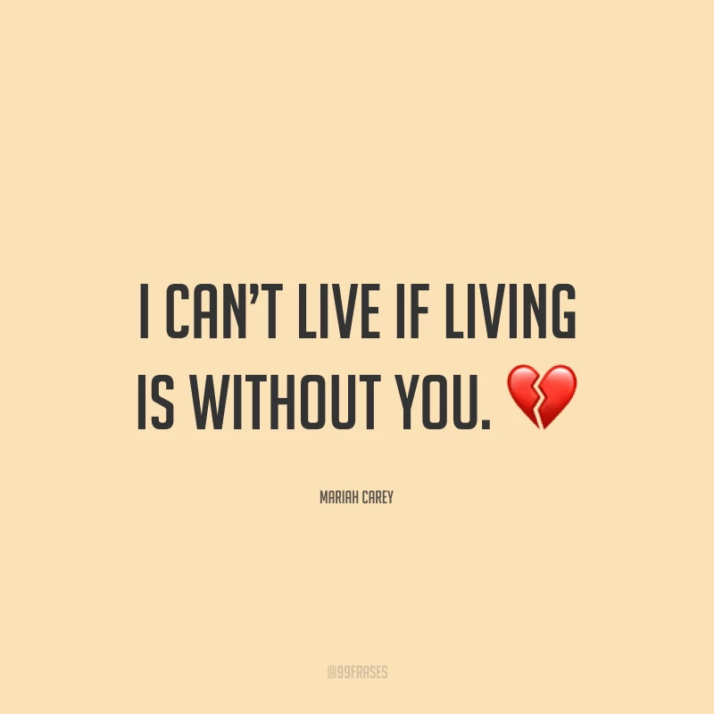 I can’t live if living is without you. ?(Eu não posso viver, se for para viver sem você.)