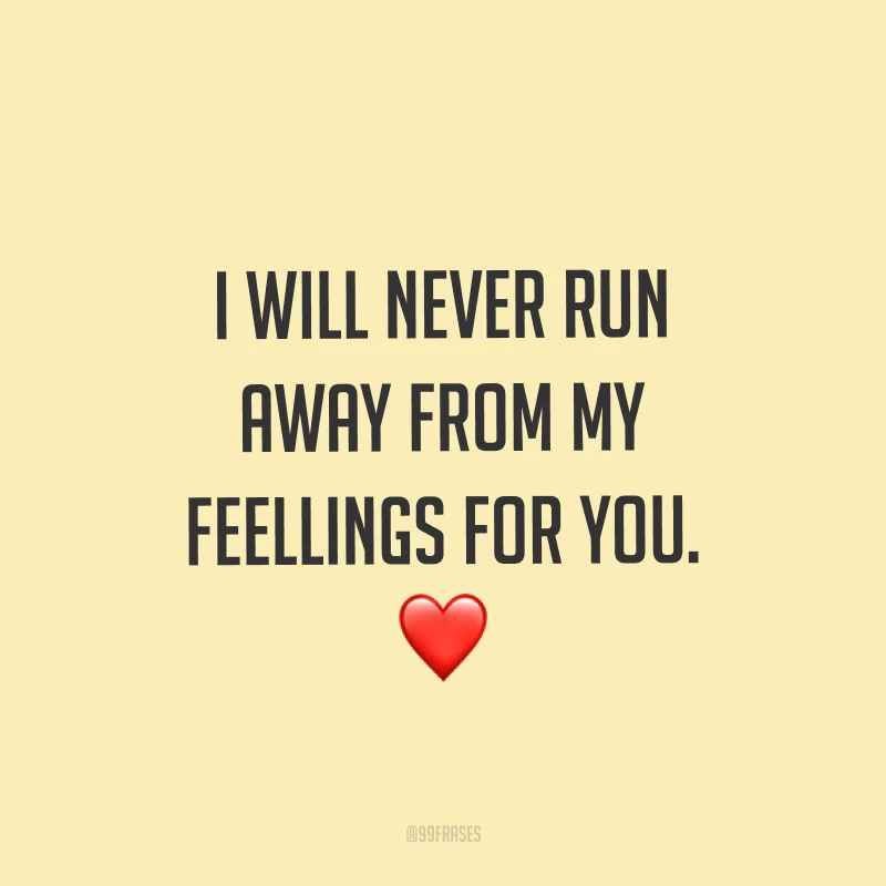 I will never run away from my feellings for you. ❤ (Não nunca vou fugir dos meus sentimentos por você.)