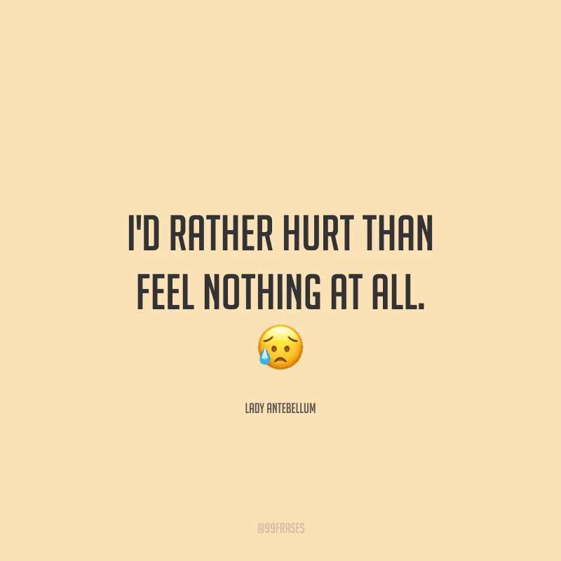 I'd rather hurt than feel nothing at all.(Eu prefiro sentir dor do que não sentir nada.)