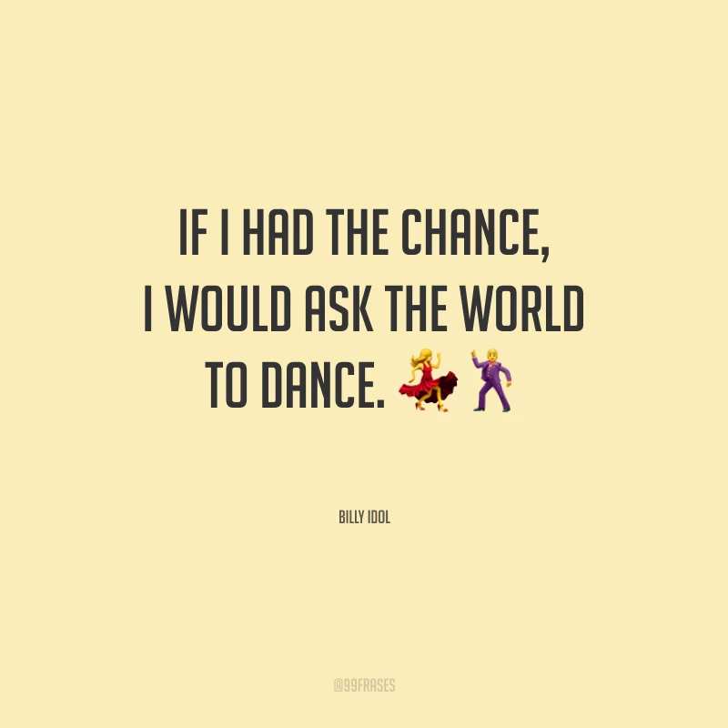 If I had the chance, I would ask the world to dance.
(Se tivesse uma chance, eu convidaria o mundo para dançar.)