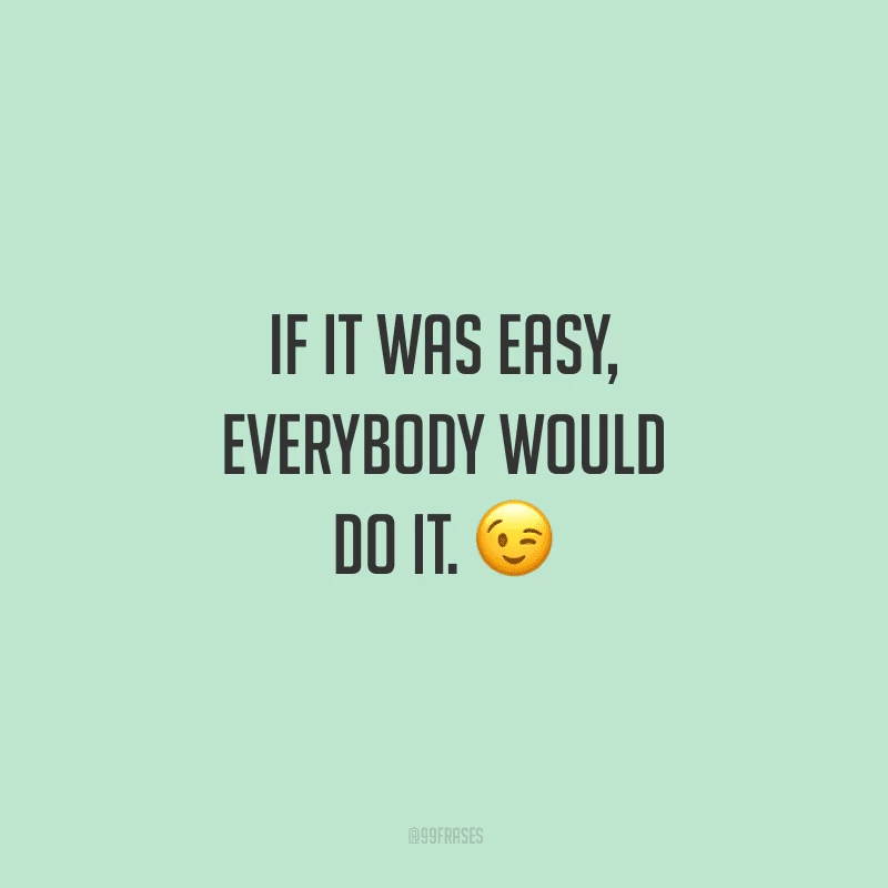 If it was easy, everybody would do it. (Se isso fosse fácil, todos fariam.)