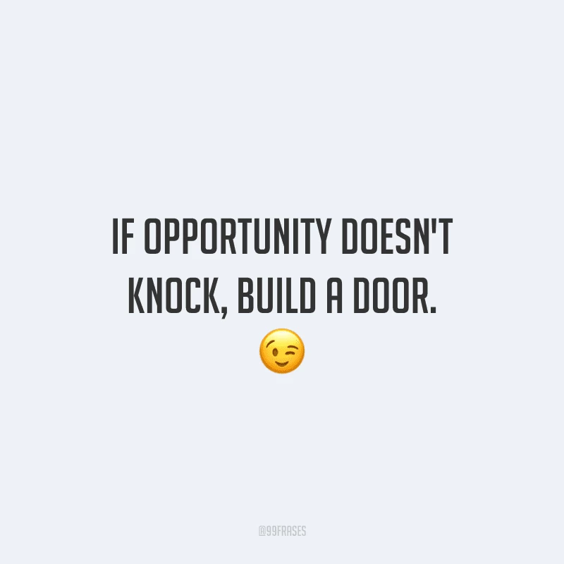 If opportunity doesn't knock, build a door. Se a oportunidade não bater, construa uma porta.)